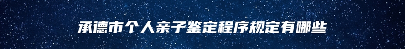 承德市个人亲子鉴定程序规定有哪些