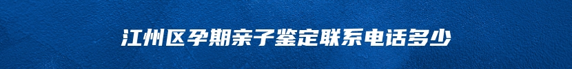 江州区孕期亲子鉴定联系电话多少