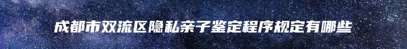 成都市双流区隐私亲子鉴定程序规定有哪些