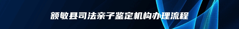 额敏县司法亲子鉴定机构办理流程