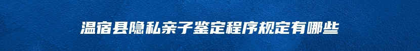 温宿县隐私亲子鉴定程序规定有哪些