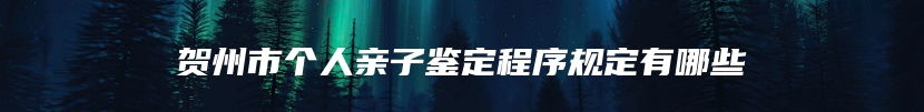 贺州市个人亲子鉴定程序规定有哪些