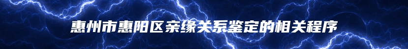 惠州市惠阳区亲缘关系鉴定的相关程序