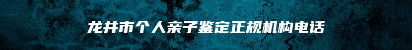 龙井市个人亲子鉴定正规机构电话