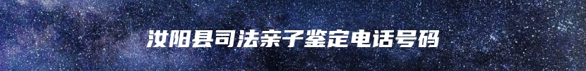汝阳县司法亲子鉴定电话号码