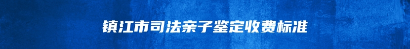 镇江市司法亲子鉴定收费标准