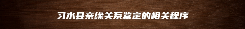 习水县亲缘关系鉴定的相关程序