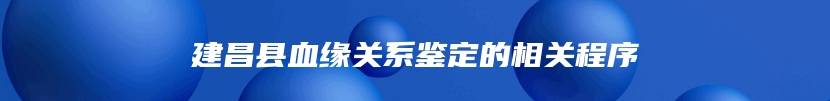 建昌县血缘关系鉴定的相关程序