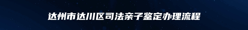 达州市达川区司法亲子鉴定办理流程
