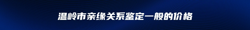 温岭市亲缘关系鉴定一般的价格