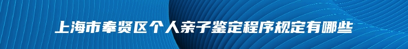 上海市奉贤区个人亲子鉴定程序规定有哪些