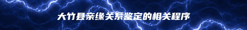 大竹县亲缘关系鉴定的相关程序