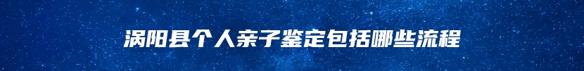 涡阳县个人亲子鉴定包括哪些流程