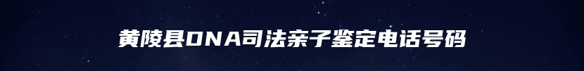 黄陵县DNA司法亲子鉴定电话号码