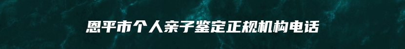 恩平市个人亲子鉴定正规机构电话