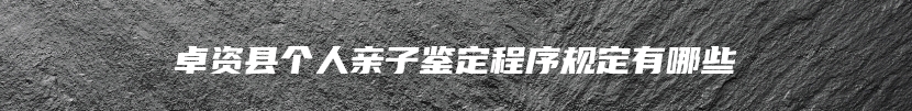 卓资县个人亲子鉴定程序规定有哪些