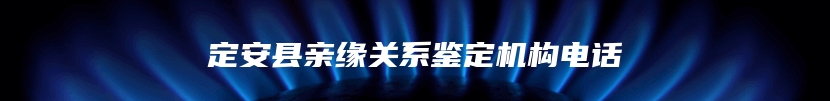 定安县亲缘关系鉴定机构电话