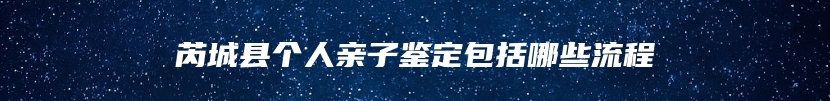 芮城县个人亲子鉴定包括哪些流程
