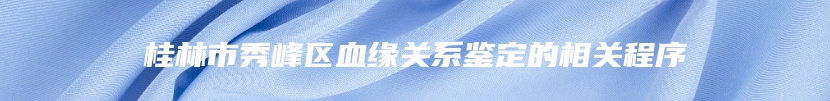 桂林市秀峰区血缘关系鉴定的相关程序