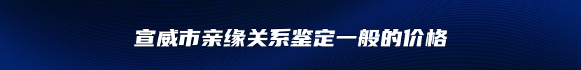 宣威市亲缘关系鉴定一般的价格