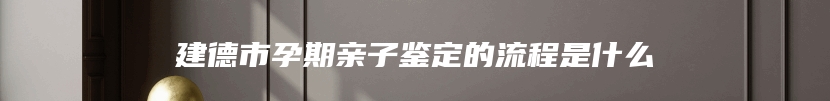 建德市孕期亲子鉴定的流程是什么