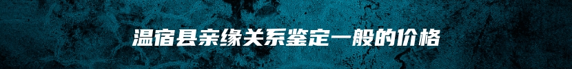 温宿县亲缘关系鉴定一般的价格
