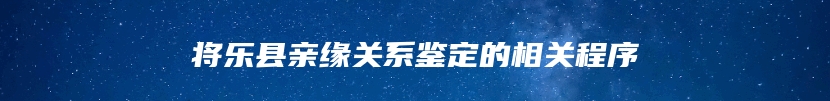将乐县亲缘关系鉴定的相关程序
