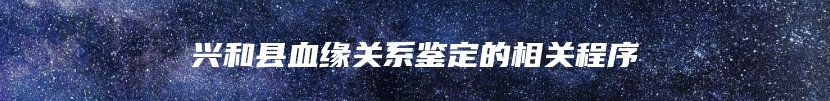 兴和县血缘关系鉴定的相关程序