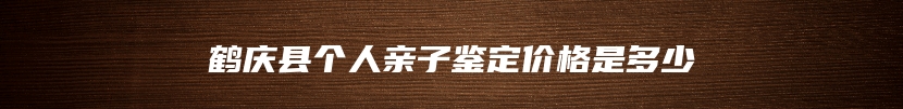 鹤庆县个人亲子鉴定价格是多少