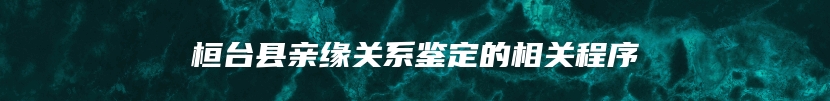 桓台县亲缘关系鉴定的相关程序