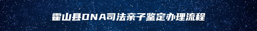 霍山县DNA司法亲子鉴定办理流程