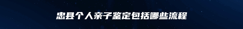 忠县个人亲子鉴定包括哪些流程
