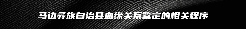 马边彝族自治县血缘关系鉴定的相关程序