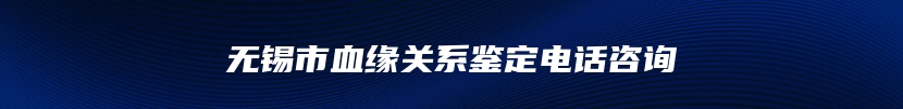 无锡市血缘关系鉴定电话咨询