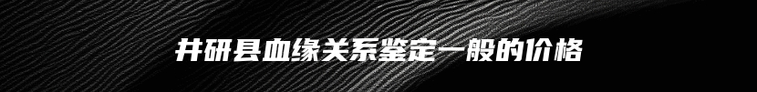 井研县血缘关系鉴定一般的价格