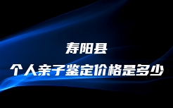 寿阳县个人亲子鉴定价格是多少