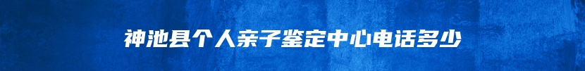 神池县个人亲子鉴定中心电话多少