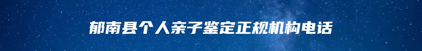 郁南县个人亲子鉴定正规机构电话