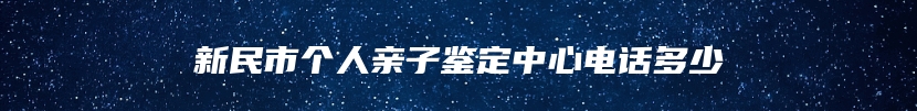 新民市个人亲子鉴定中心电话多少