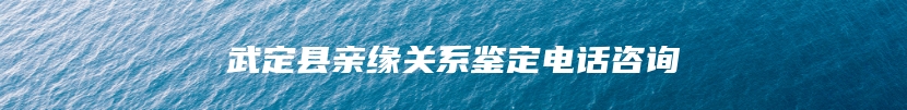 武定县亲缘关系鉴定电话咨询