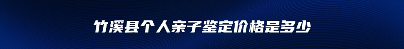 竹溪县个人亲子鉴定价格是多少