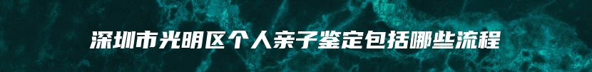 深圳市光明区个人亲子鉴定包括哪些流程