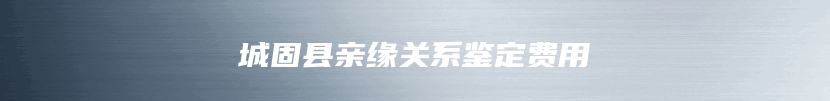 城固县亲缘关系鉴定费用