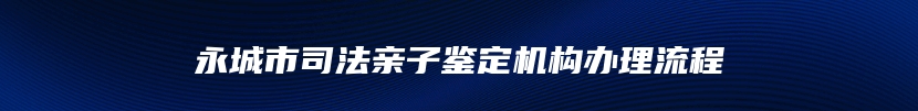 永城市司法亲子鉴定机构办理流程