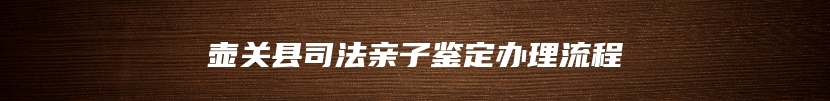 壶关县司法亲子鉴定办理流程