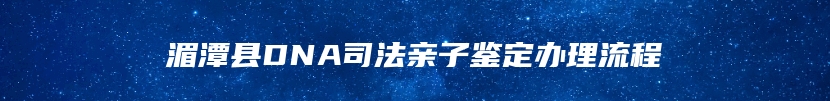 湄潭县DNA司法亲子鉴定办理流程