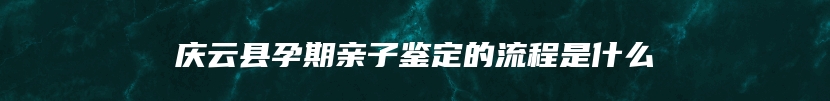 庆云县孕期亲子鉴定的流程是什么