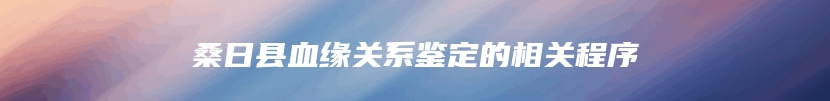 桑日县血缘关系鉴定的相关程序