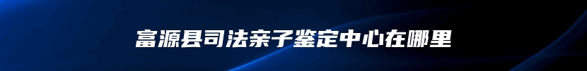 富源县司法亲子鉴定中心在哪里