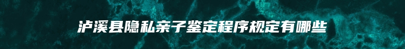 泸溪县隐私亲子鉴定程序规定有哪些